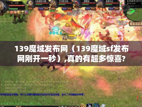139魔域发布网（139魔域sf发布网刚开一秒）,真的有超多惊喜?