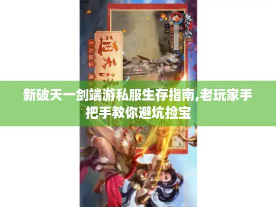 新破天一剑端游私服生存指南,老玩家手把手教你避坑捡宝 新破天一剑端游私服生存指南,老玩家手把手教你避坑捡宝
