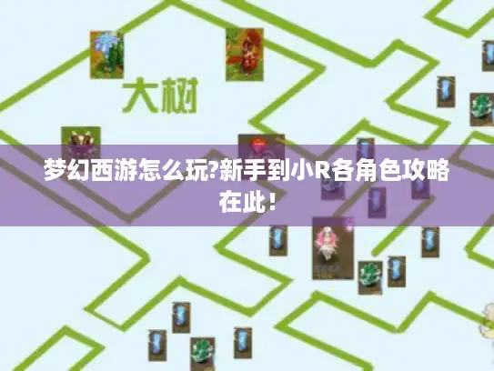 梦幻西游怎么玩?新手到小R各角色攻略在此! 梦幻西游怎么玩?新手到小R各角色攻略在此!