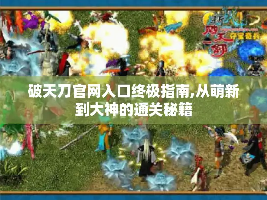 破天刀官网入口终极指南,从萌新到大神的通关秘籍