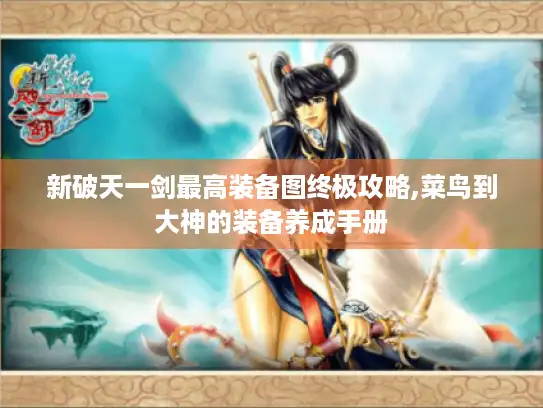 新破天一剑最高装备图终极攻略,菜鸟到大神的装备养成手册