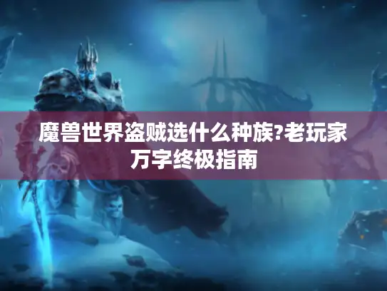 魔兽世界盗贼选什么种族?老玩家万字终极指南