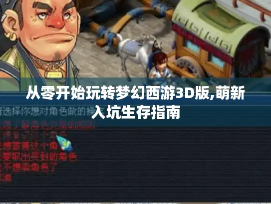 从零开始玩转梦幻西游3D版,萌新入坑生存指南