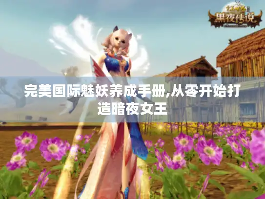 完美国际魅妖养成手册,从零开始打造暗夜女王