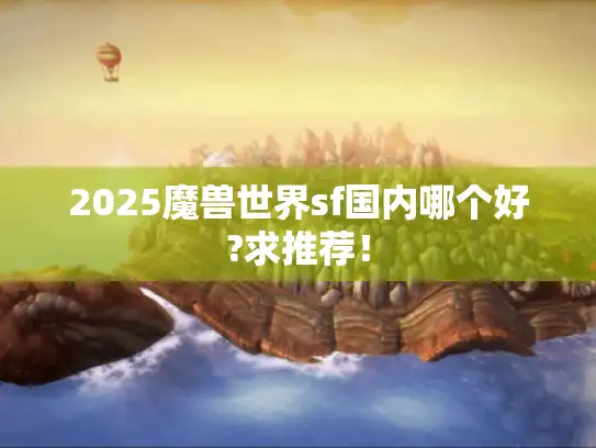 2025魔兽世界sf国内哪个好?求推荐！