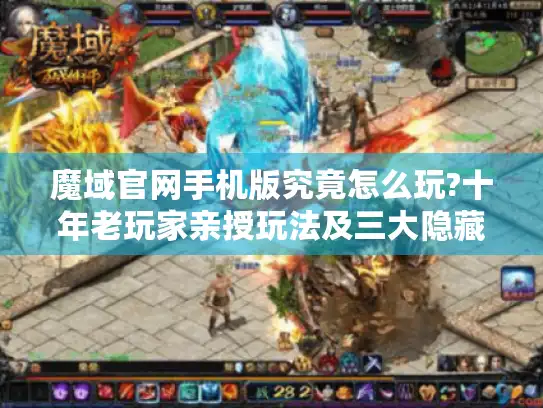 魔域官网手机版究竟怎么玩?十年老玩家亲授玩法及三大隐藏功能