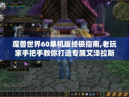 魔兽世界60单机版终极指南,老玩家手把手教你打造专属艾泽拉斯