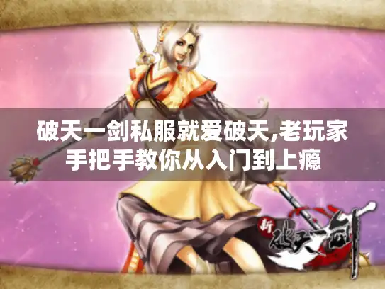 破天一剑私服就爱破天,老玩家手把手教你从入门到上瘾 破天一剑私服就爱破天,老玩家手把手教你从入门到上瘾