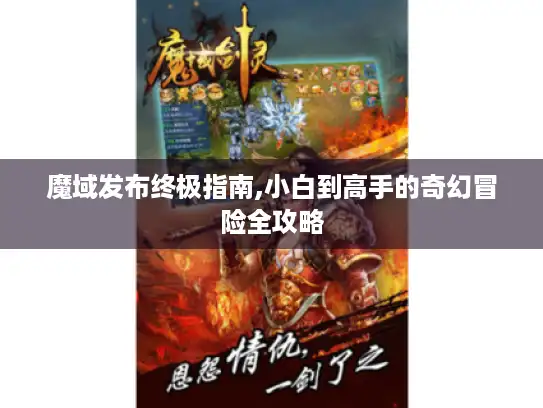 魔域发布终极指南,小白到高手的奇幻冒险全攻略 魔域发布终极指南,小白到高手的奇幻冒险全攻略