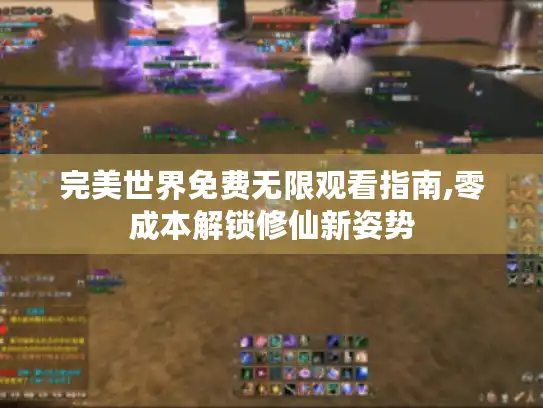 完美世界免费无限观看指南,零成本解锁修仙新姿势