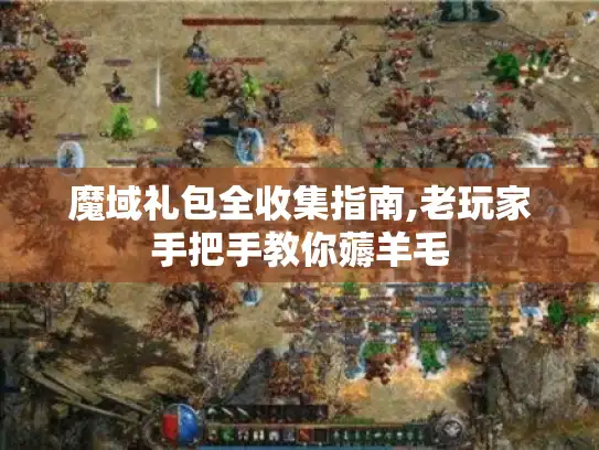 魔域礼包全收集指南,老玩家手把手教你薅羊毛