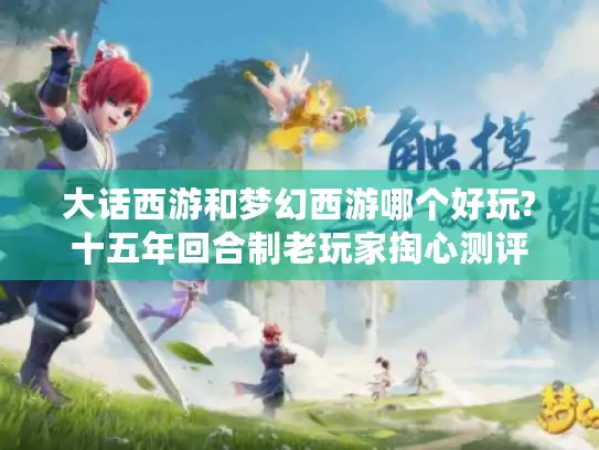 大话西游和梦幻西游哪个好玩?十五年回合制老玩家掏心测评 大话西游和梦幻西游哪个好玩?十五年回合制老玩家掏心测评