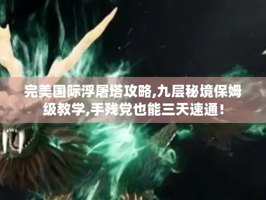 完美国际浮屠塔攻略,九层秘境保姆级教学,手残党也能三天速通！