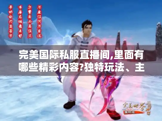 完美国际私服直播间,里面有哪些精彩内容?独特玩法、主播风格大揭秘 完美国际私服直播间,里面有哪些精彩内容?独特玩法、主播风格大揭秘