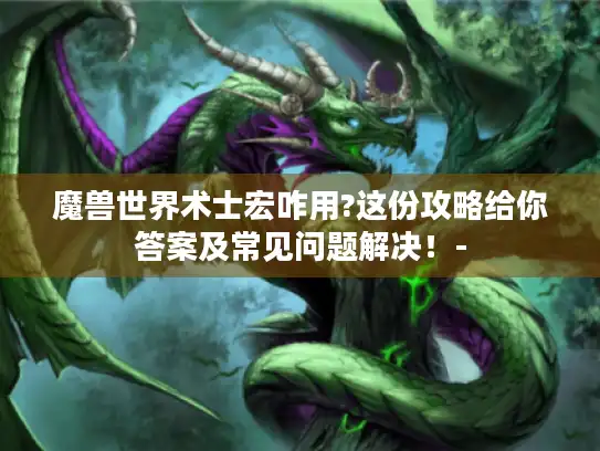 魔兽世界术士宏咋用?这份攻略给你答案及常见问题解决！-