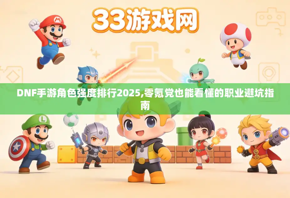 DNF手游角色强度排行2025,零氪党也能看懂的职业避坑指南