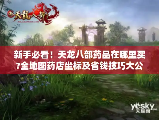 新手必看！天龙八部药品在哪里买?全地图药店坐标及省钱技巧大公开
