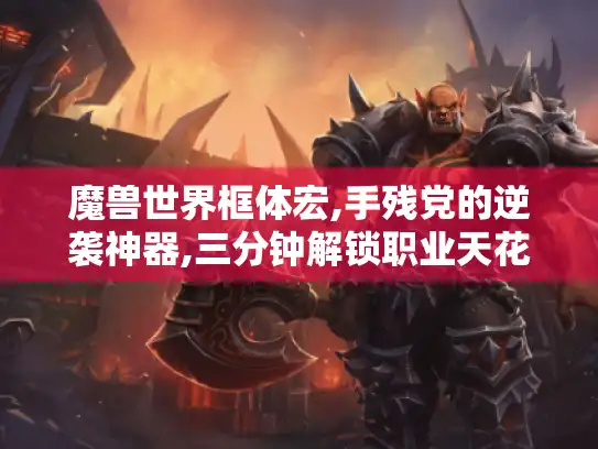 魔兽世界框体宏,手残党的逆袭神器,三分钟解锁职业天花板