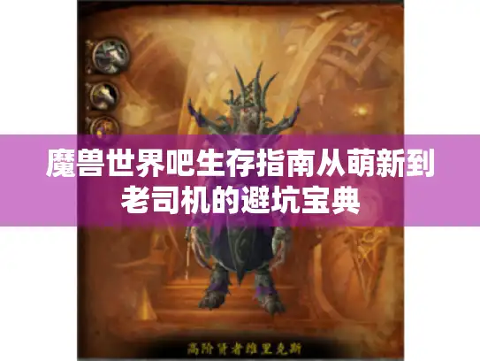 魔兽世界吧生存指南从萌新到老司机的避坑宝典