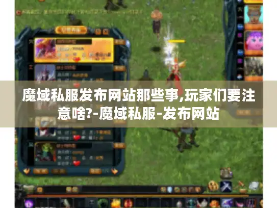 魔域私服发布网站那些事,玩家们要注意啥?-魔域私服-发布网站