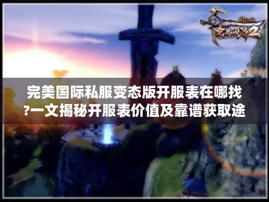 完美国际私服变态版开服表在哪找?一文揭秘开服表价值及靠谱获取途径