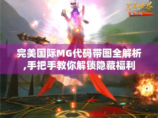 完美国际MG代码带图全解析,手把手教你解锁隐藏福利 完美国际MG代码带图全解析,手把手教你解锁隐藏福利