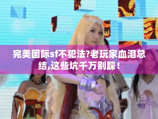 完美国际sf不犯法?老玩家血泪总结,这些坑千万别踩！