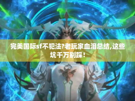 完美国际sf不犯法?老玩家血泪总结,这些坑千万别踩！