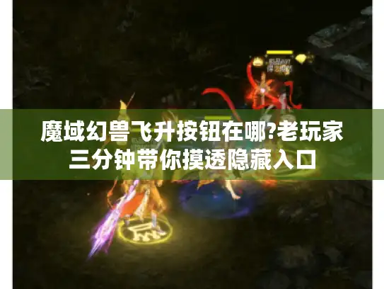 魔域幻兽飞升按钮在哪?老玩家三分钟带你摸透隐藏入口