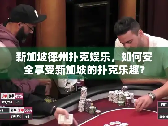 新加坡德州扑克娱乐，如何安全享受新加坡的扑克乐趣？