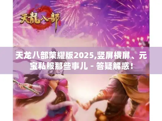 天龙八部荣耀版2025,竖屏横屏、元宝私服那些事儿 - 答疑解惑！