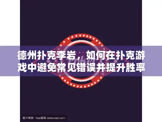 德州扑克李岩,如何在扑克游戏中避免常见错误并提升胜率? 德州扑克李岩,如何在扑克游戏中避免常见错误并提升胜率?