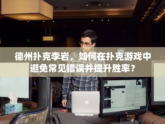 德州扑克李岩,如何在扑克游戏中避免常见错误并提升胜率? 德州扑克李岩,如何在扑克游戏中避免常见错误并提升胜率?