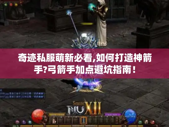 奇迹私服萌新必看,如何打造神箭手?弓箭手加点避坑指南！