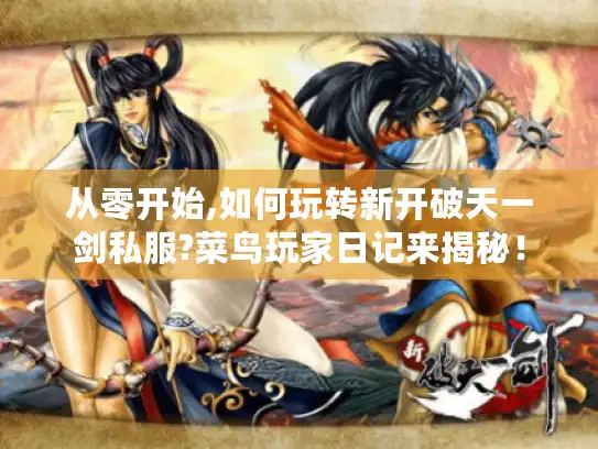 从零开始,如何玩转新开破天一剑私服?菜鸟玩家日记来揭秘！
