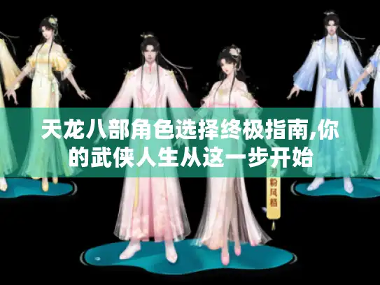 天龙八部角色选择终极指南,你的武侠人生从这一步开始