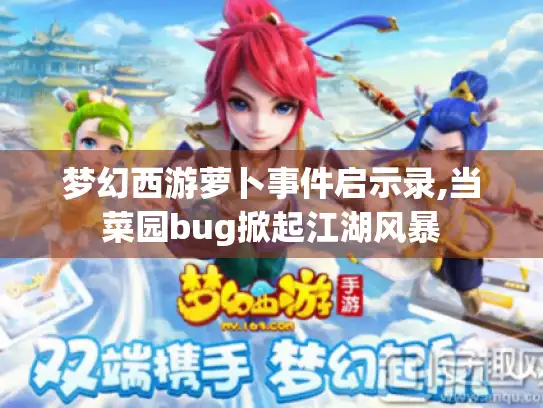 梦幻西游萝卜事件启示录,当菜园bug掀起江湖风暴 梦幻西游萝卜事件启示录,当菜园bug掀起江湖风暴