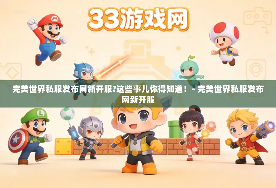 完美世界私服发布网新开服?这些事儿你得知道！- 完美世界私服发布网新开服