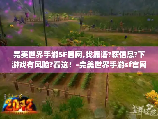 完美世界手游SF官网,找靠谱?获信息?下游戏有风险?看这！-完美世界手游sf官网