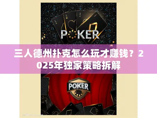三人德州扑克怎么玩才赚钱?2025年独家策略拆解 三人德州扑克怎么玩才赚钱?2025年独家策略拆解