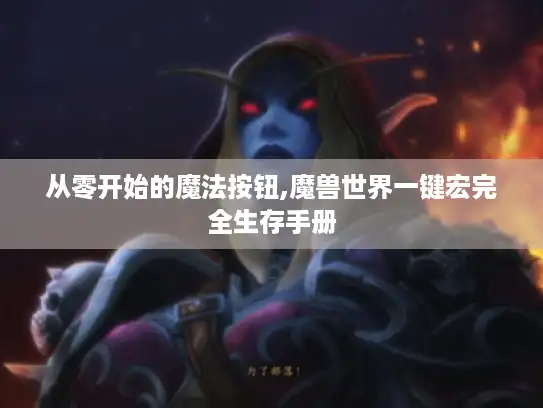 从零开始的魔法按钮,魔兽世界一键宏完全生存手册