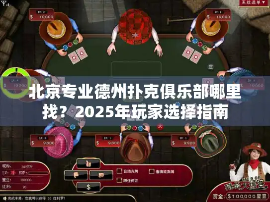 北京专业德州扑克俱乐部哪里找?2025年玩家选择指南 北京专业德州扑克俱乐部哪里找?2025年玩家选择指南