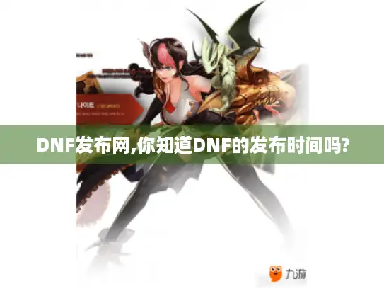 DNF发布网,你知道DNF的发布时间吗?