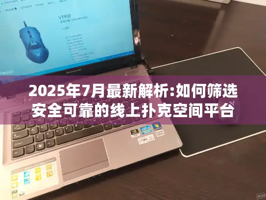 2025年7月最新解析:如何筛选安全可靠的线上扑克空间平台 2025年7月最新解析:如何筛选安全可靠的线上扑克空间平台