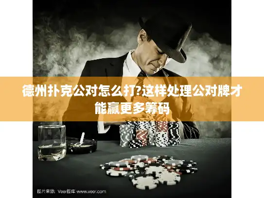 德州扑克公对怎么打?这样处理公对牌才能赢更多筹码