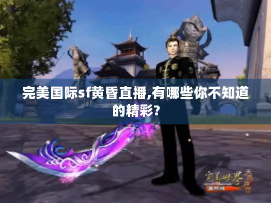 完美国际sf黄昏直播,有哪些你不知道的精彩?
