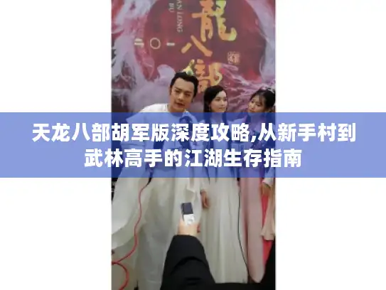 天龙八部胡军版深度攻略,从新手村到武林高手的江湖生存指南