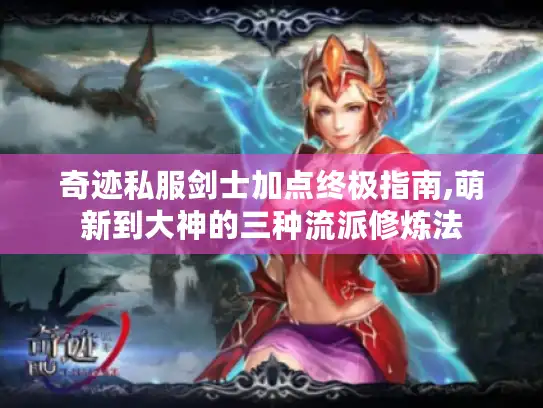 奇迹私服剑士加点终极指南,萌新到大神的三种流派修炼法