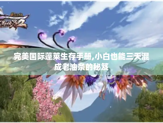 完美国际蓬莱生存手册,小白也能三天混成老油条的秘笈