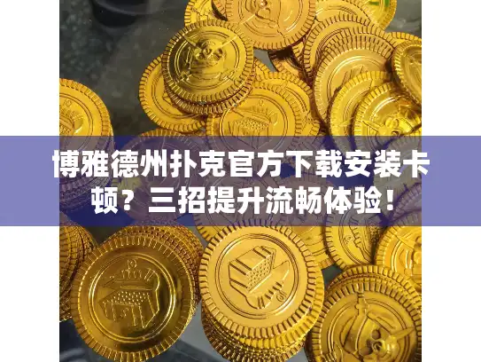 博雅德州扑克官方下载安装卡顿？三招提升流畅体验！